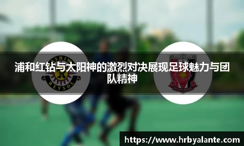 浦和红钻与太阳神的激烈对决展现足球魅力与团队精神