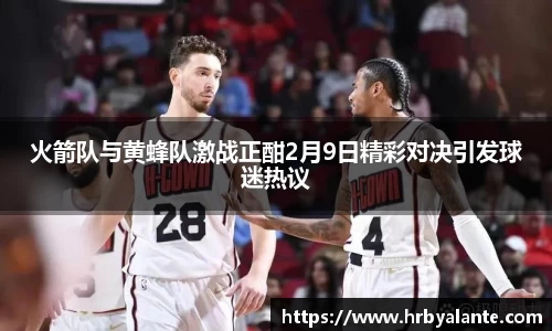 火箭队与黄蜂队激战正酣2月9日精彩对决引发球迷热议